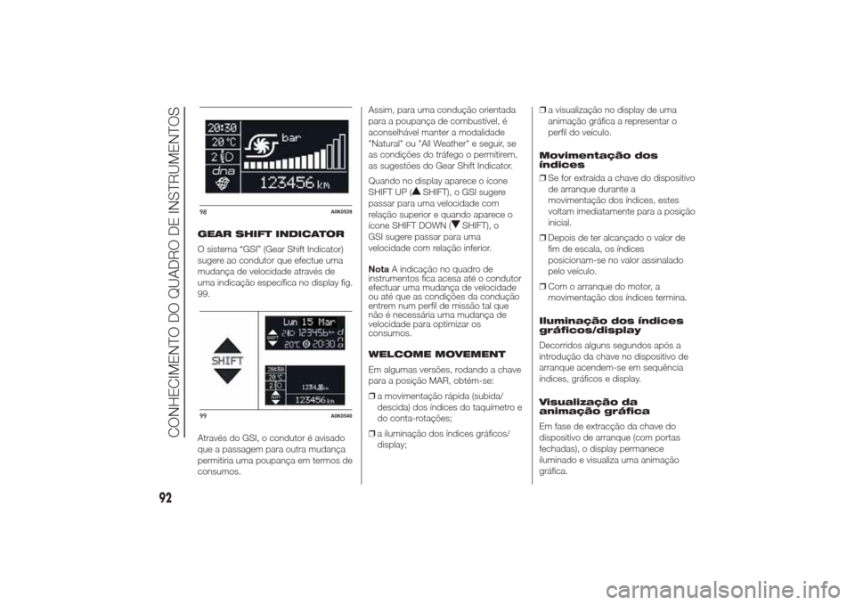 Alfa Romeo Giulietta 2014 Manual do proprietário (in Portuguese) GEAR SHIFT INDICATOR
O sistema “GSI” (Gear Shift Indicator)
sugere ao condutor que efectue uma
mudança de velocidade através de
uma indicação específica no display fig.
99.
Através do GSI, o Alfa Romeo Giulietta 2014 Manual do proprietário (in Portuguese) GEAR SHIFT INDICATOR
O sistema “GSI” (Gear Shift Indicator)
sugere ao condutor que efectue uma
mudança de velocidade através de
uma indicação específica no display fig.
99.
Através do GSI, o