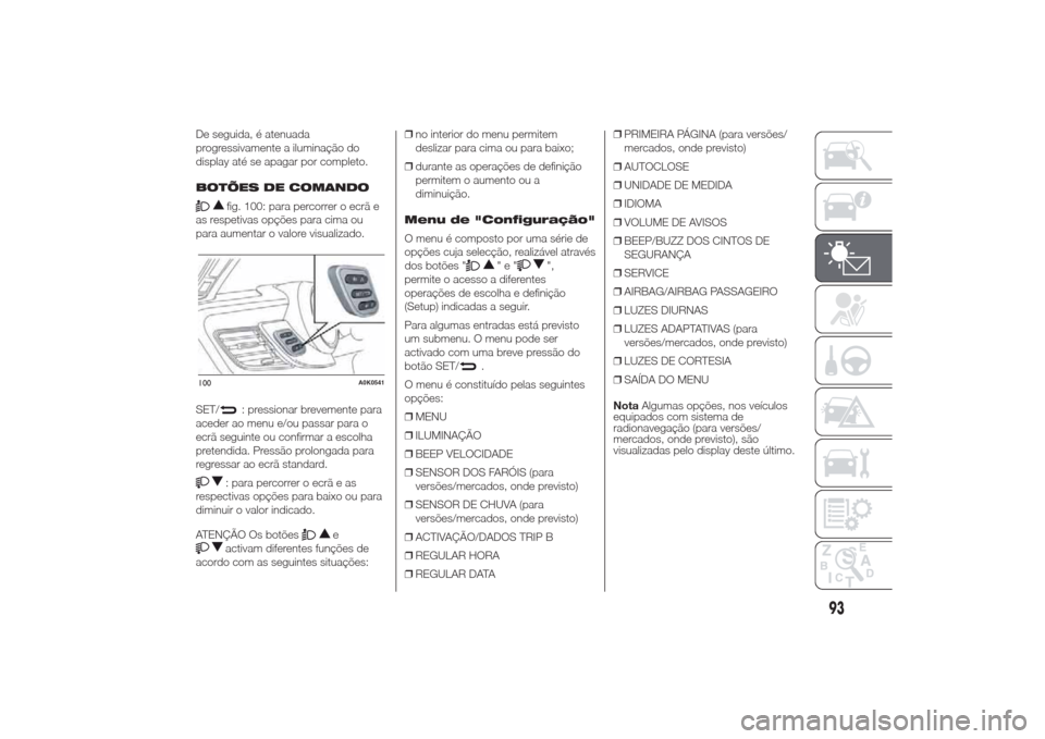 Alfa Romeo Giulietta 2014 Manual do proprietário (in Portuguese) De seguida, é atenuada
progressivamente a iluminação do
display até se apagar por completo.
BOTÕES DE COMANDO
fig. 100: para percorrer o ecrã e
as respetivas opções para cima ou
para aumentar Alfa Romeo Giulietta 2014 Manual do proprietário (in Portuguese) De seguida, é atenuada
progressivamente a iluminação do
display até se apagar por completo.
BOTÕES DE COMANDO
fig. 100: para percorrer o ecrã e
as respetivas opções para cima ou
para aumentar