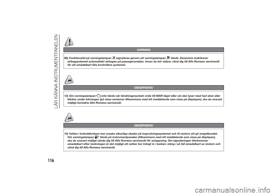 Alfa Romeo Giulietta 2014  Ägarmanual (in Swedish) VARNING
68) Funktionsfel på varningslampan
signaleras genom att varningslampan
tänds. Dessutom inaktiverar
airbagsystemet automatiskt airbagen på passagerarsidan. Innan du kör vidare, vänd dig ti