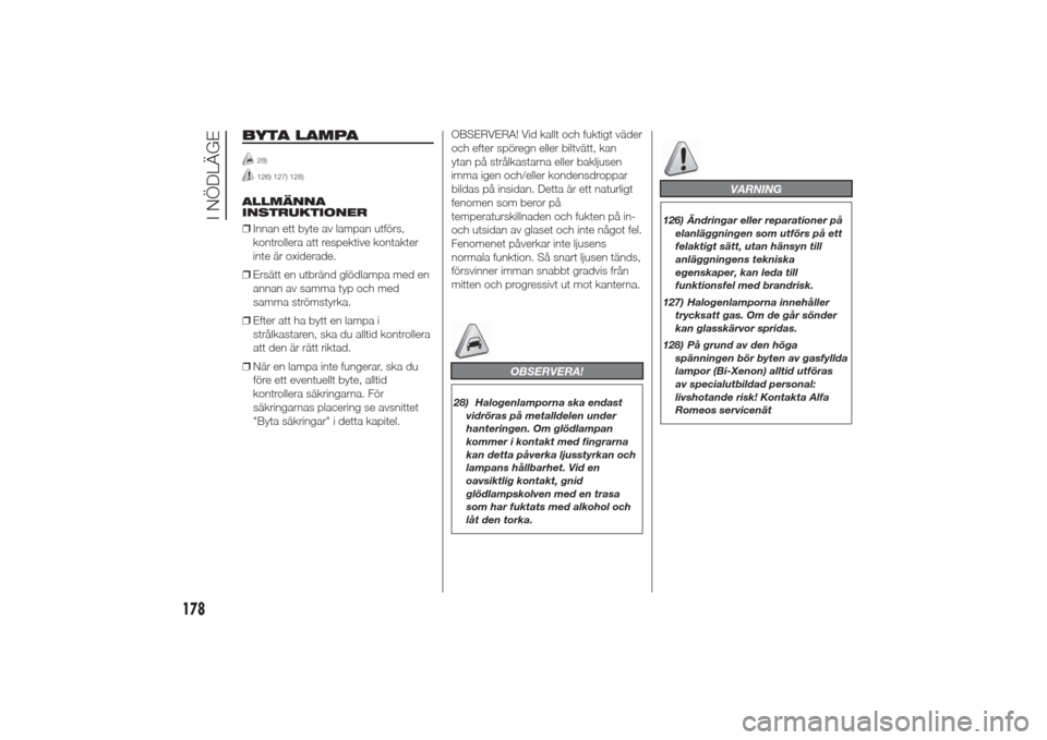 Alfa Romeo Giulietta 2014  Ägarmanual (in Swedish) BYTA LAMPA
28)126) 127) 128)
ALLMÄNNA
INSTRUKTIONER
❒Innan ett byte av lampan utförs,
kontrollera att respektive kontakter
inte är oxiderade.
❒Ersätt en utbränd glödlampa med en
annan av sam
