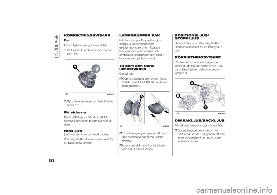 Alfa Romeo Giulietta 2014  Ägarmanual (in Swedish) KÖRRIKTNINGSVISARE
Fram
För att byta lampa gör man så här:
❒Vrid kåpan C ett kvarts varv moturs
bild 158.
❒Byt ut lampenheten och lamphållare
A bild 161.
På sidorna
De är LED-lampor. Vän
