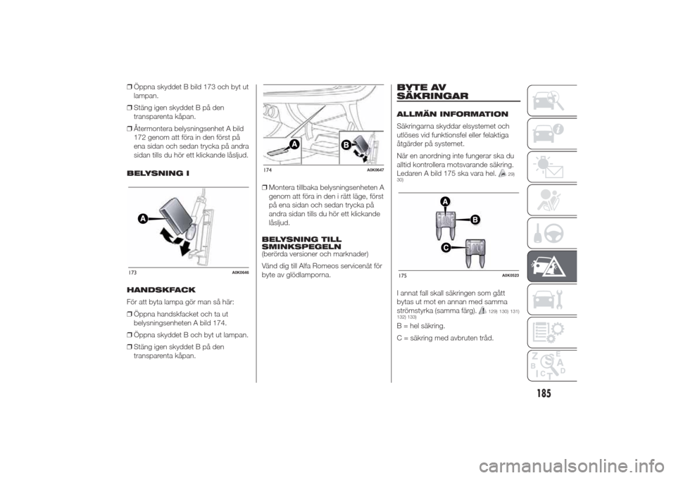 Alfa Romeo Giulietta 2014  Ägarmanual (in Swedish) ❒Öppna skyddet B bild 173 och byt ut
lampan.
❒Stäng igen skyddet B på den
transparenta kåpan.
❒Återmontera belysningsenhet A bild
172 genom att föra in den först på
ena sidan och sedan t