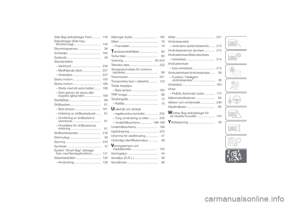 Alfa Romeo Giulietta 2014  Ägarmanual (in Swedish) Side Bag (sidoairbagar fram) .......... 145
Sidoairbagar (Side bag -
Window bag)................................ 145
Skymningssensor........................... 36
Snökedjor ..........................