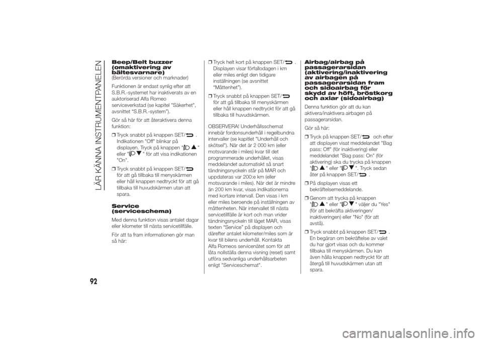 Alfa Romeo Giulietta 2014  Ägarmanual (in Swedish) Beep/Belt buzzer
(omaktivering av
bältesvarnare)
(Berörda versioner och marknader)
Funktionen är endast synlig efter att
S.B.R.-systemet har inaktiverats av en
auktoriserad Alfa Romeo
serviceverkst