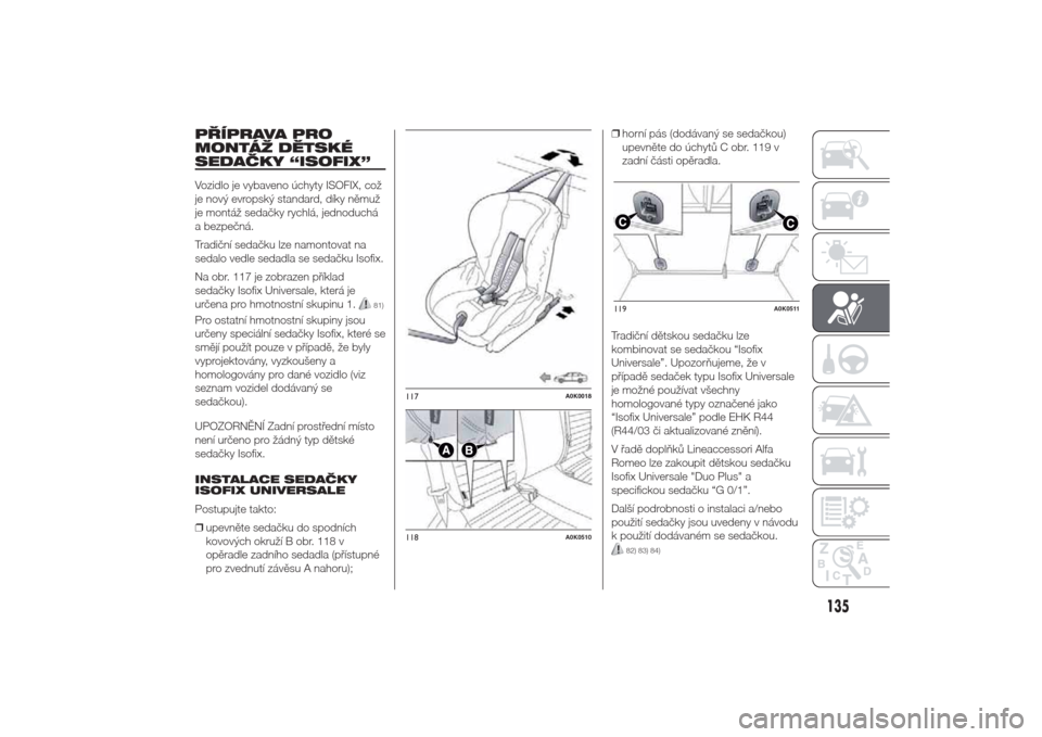 Alfa Romeo Giulietta 2014  Návod k obsluze (in Czech) PŘÍPRAVA PRO
MONTÁŽ DĚTSKÉ
SEDAČKY “ISOFIX”Vozidlo je vybaveno úchyty ISOFIX, což
je nový evropský standard, díky němuž
je montáž sedačky rychlá, jednoduchá
a bezpečná.
Tradi�