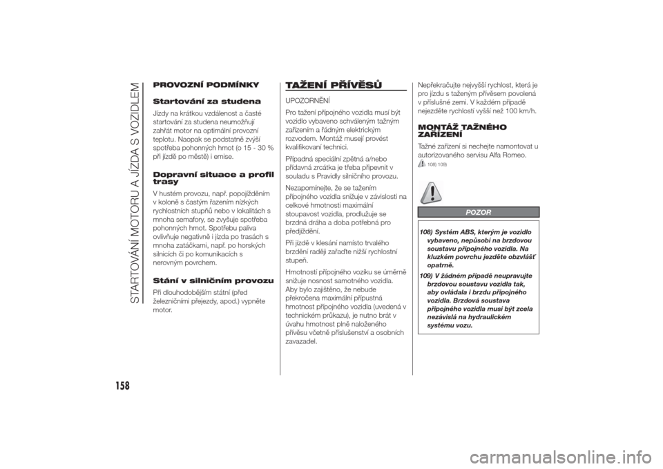 Alfa Romeo Giulietta 2014  Návod k obsluze (in Czech) PROVOZNÍ PODMÍNKY
Startování za studena
Jízdy na krátkou vzdálenost a časté
startování za studena neumožňují
zahřát motor na optimální provozní
teplotu. Naopak se podstatně zvýš�