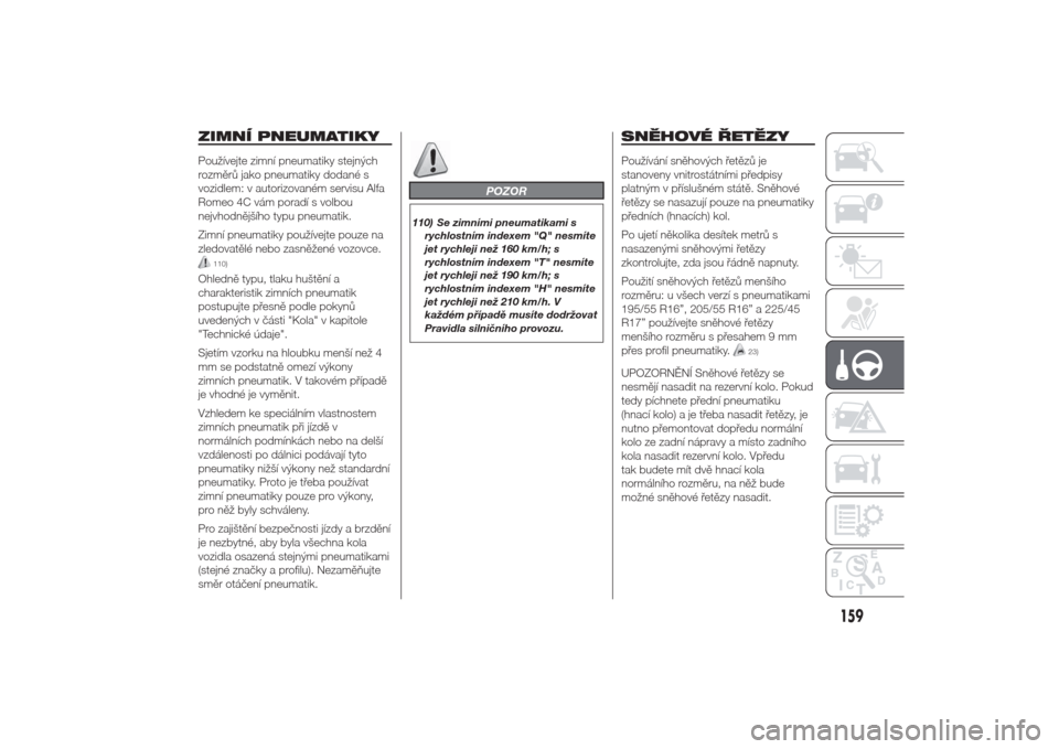 Alfa Romeo Giulietta 2014  Návod k obsluze (in Czech) ZIMNÍ PNEUMATIKYPoužívejte zimní pneumatiky stejných
rozměrů jako pneumatiky dodané s
vozidlem: v autorizovaném servisu Alfa
Romeo 4C vám poradí s volbou
nejvhodnějšího typu pneumatik.
Z