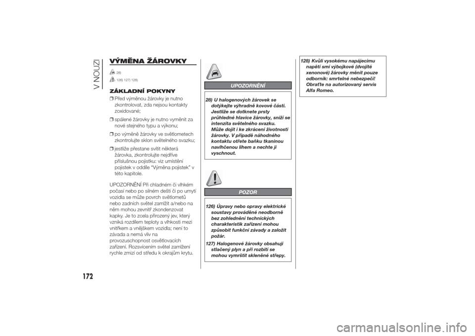 Alfa Romeo Giulietta 2014  Návod k obsluze (in Czech) VÝMĚNA ŽÁROVKY
28)126) 127) 128)
ZÁKLADNÍ POKYNY
❒Před výměnou žárovky je nutno
zkontrolovat, zda nejsou kontakty
zoxidované;
❒spálené žárovky je nutno vyměnit za
nové stejného 
