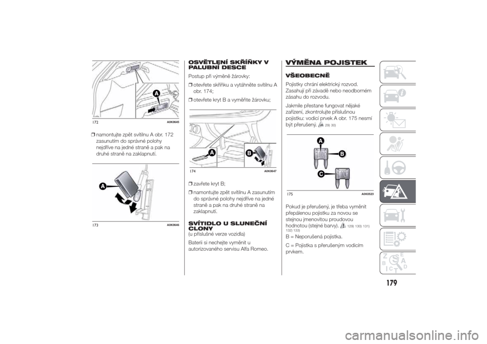 Alfa Romeo Giulietta 2014  Návod k obsluze (in Czech) ❒namontujte zpět svítilnu A obr. 172
zasunutím do správné polohy
nejdříve na jedné straně a pak na
druhé straně na zaklapnutí.OSVĚTLENÍ SKŘÍŇKY V
PALUBNÍ DESCE
Postup při výměn�