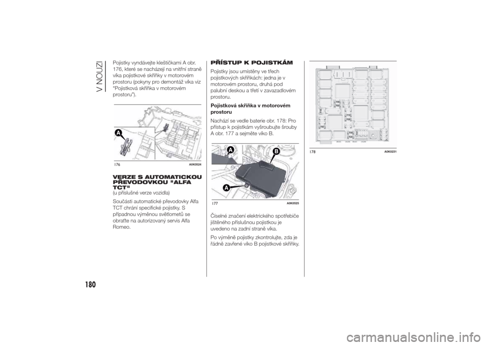 Alfa Romeo Giulietta 2014  Návod k obsluze (in Czech) Pojistky vyndávejte kleštičkami A obr.
176, které se nacházejí na vnitřní straně
víka pojistkové skříňky v motorovém
prostoru (pokyny pro demontáž víka viz
“Pojistková skříňka 