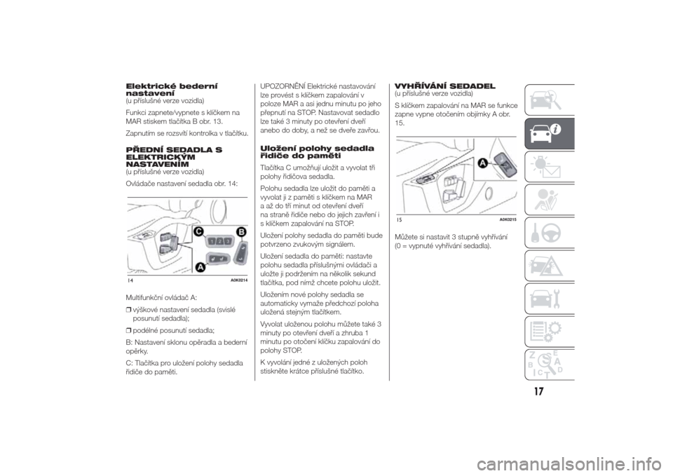 Alfa Romeo Giulietta 2014  Návod k obsluze (in Czech) Elektrické bederní
nastavení
(u příslušné verze vozidla)
Funkci zapnete/vypnete s klíčkem na
MAR stiskem tlačítka B obr. 13.
Zapnutím se rozsvítí kontrolka v tlačítku.
PŘEDNÍ SEDADLA