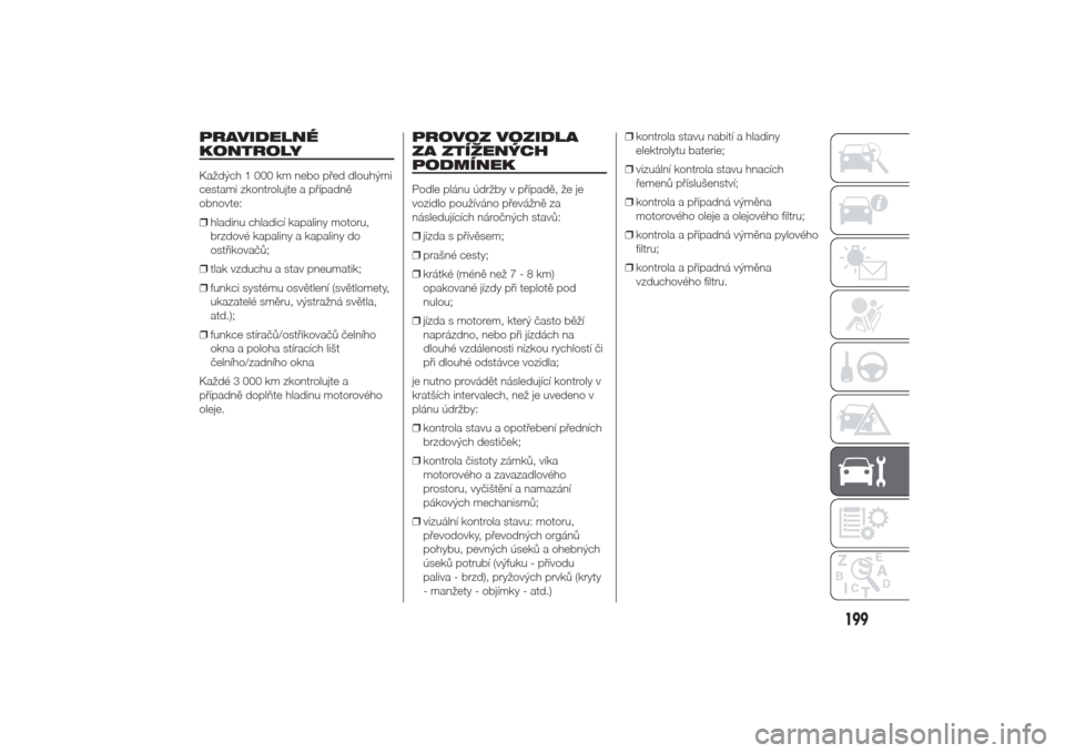 Alfa Romeo Giulietta 2014  Návod k obsluze (in Czech) PRAVIDELNÉ
KONTROLYKaždých 1 000 km nebo před dlouhými
cestami zkontrolujte a případně
obnovte:
❒hladinu chladicí kapaliny motoru,
brzdové kapaliny a kapaliny do
ostřikovačů;
❒tlak vz