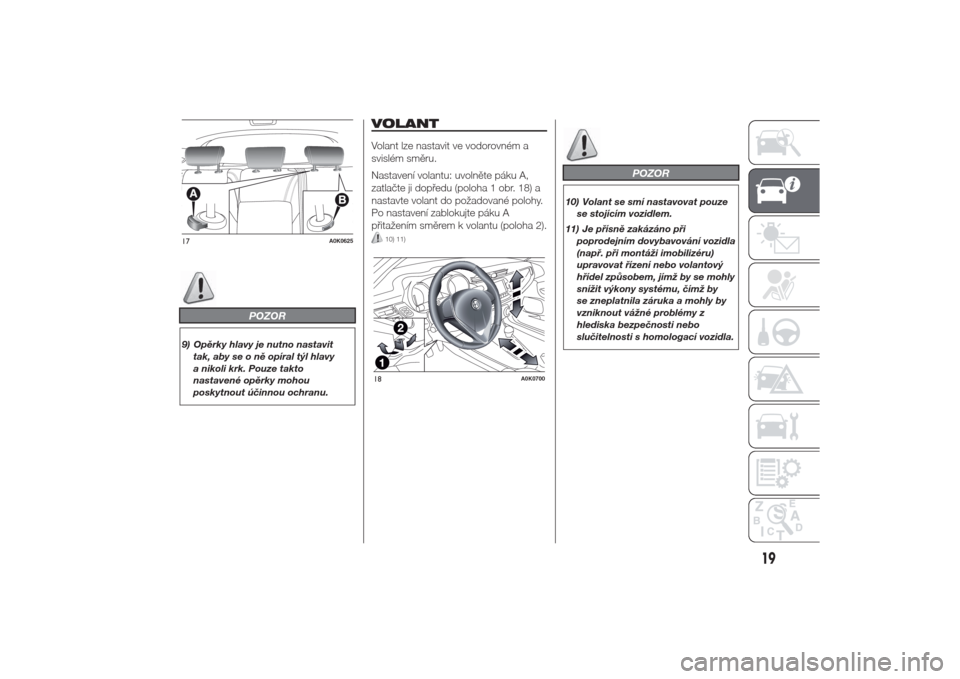 Alfa Romeo Giulietta 2014  Návod k obsluze (in Czech) POZOR
9) Opěrky hlavy je nutno nastavit
tak, aby se o ně opíral týl hlavy
a nikoli krk. Pouze takto
nastavené opěrky mohou
poskytnout účinnou ochranu.
VOLANTVolant lze nastavit ve vodorovném 