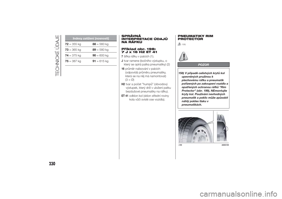Alfa Romeo Giulietta 2014  Návod k obsluze (in Czech) Indexy zatížení (nosnosti)
72= 355 kg88= 560 kg
73= 365 kg89= 580 kg
74= 375 kg90= 600 kg
75= 387 kg91= 615 kgSPRÁVNÁ
INTERPRETACE ÚDAJŮ
NA RÁFKU
Příklad obr. 198:
7Jx16H2ET41
7šířka ráf