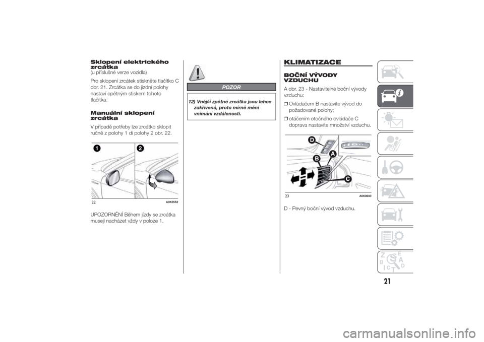 Alfa Romeo Giulietta 2014  Návod k obsluze (in Czech) Sklopení elektrického
zrcátka
(u příslušné verze vozidla)
Pro sklopení zrcátek stiskněte tlačítko C
obr. 21. Zrcátka se do jízdní polohy
nastaví opětným stiskem tohoto
tlačítka.
Ma