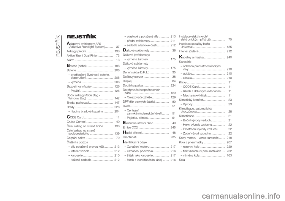 Alfa Romeo Giulietta 2014  Návod k obsluze (in Czech) REJSTŘÍK
Adaptivní světlomety AFS
(Adaptive Frontlight System)......... 37
Airbagy přední ................................ 138
Aktivní řízení Dual Pinion................. 73
Alarm ..........