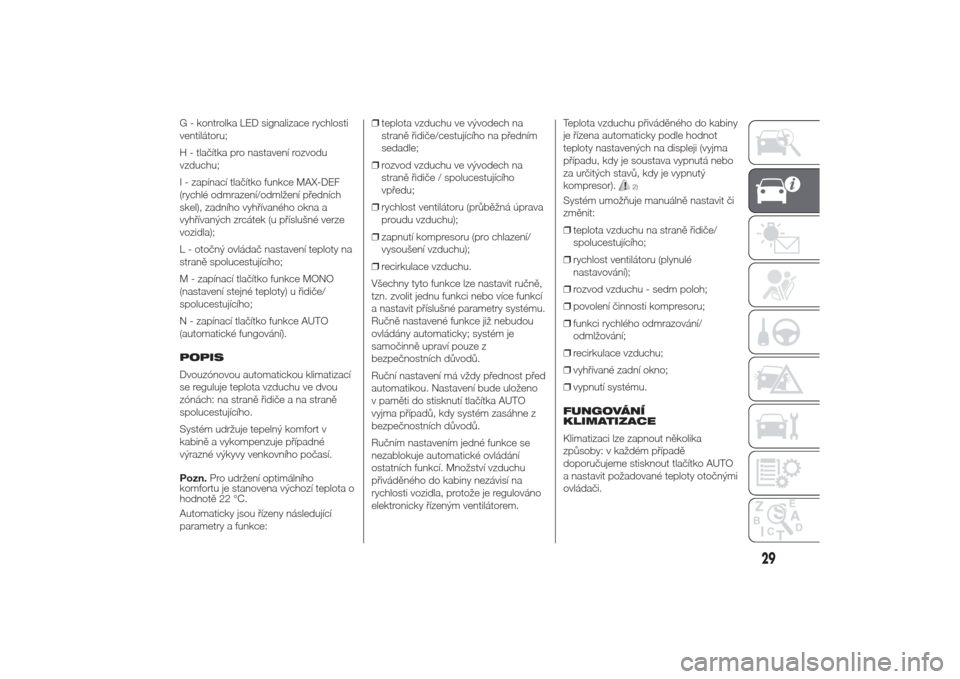 Alfa Romeo Giulietta 2014  Návod k obsluze (in Czech) G - kontrolka LED signalizace rychlosti
ventilátoru;
H - tlačítka pro nastavení rozvodu
vzduchu;
I - zapínací tlačítko funkce MAX-DEF
(rychlé odmrazení/odmlžení předních
skel), zadního 