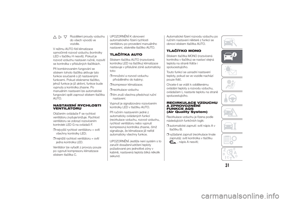 Alfa Romeo Giulietta 2014  Návod k obsluze (in Czech) Rozdělení proudu vzduchu
do všech vývodů ve
vozidle.
V režimu AUTO řídí klimatizace
samočinně rozvod vzduchu (kontrolky
LED v tlačítku H nesvítí). Pokud je
rozvod vzduchu nastaven ručn