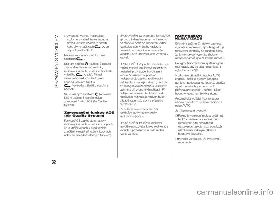 Alfa Romeo Giulietta 2014  Návod k obsluze (in Czech) ❒vynucené vypnutí (recirkulace
vzduchu v kabině trvale vypnutá,
přívod vzduchu zvenku): nesvítí
kontrolky v tlačítkách
A, ani
nápis A na tlačítku B.
Nucené zapnutí/vypnutí lze zvoli