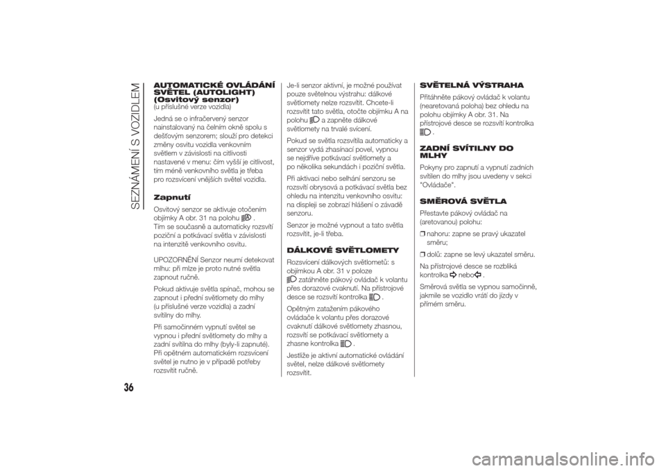 Alfa Romeo Giulietta 2014  Návod k obsluze (in Czech) AUTOMATICKÉ OVLÁDÁNÍ
SVĚTEL (AUTOLIGHT)
(Osvitový senzor)
(u příslušné verze vozidla)
Jedná se o infračervený senzor
nainstalovaný na čelním okně spolu s
dešťovým senzorem; slouž�
