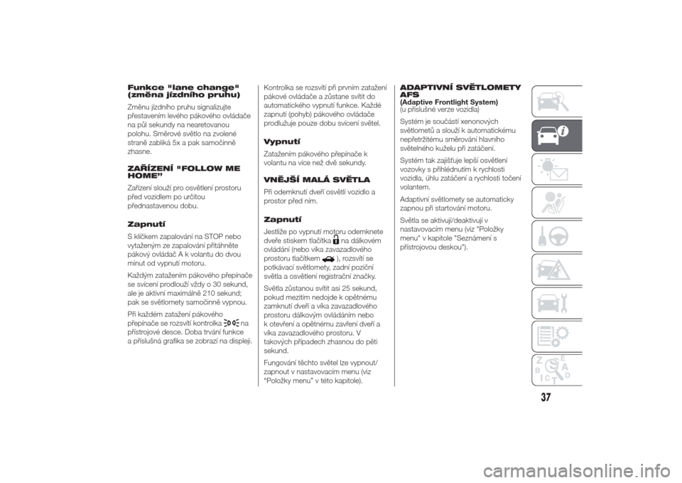 Alfa Romeo Giulietta 2014  Návod k obsluze (in Czech) Funkce "lane change"
(změna jízdního pruhu)
Změnu jízdního pruhu signalizujte
přestavením levého pákového ovládače
na půl sekundy na nearetovanou
polohu. Směrové světlo na zvolené
st