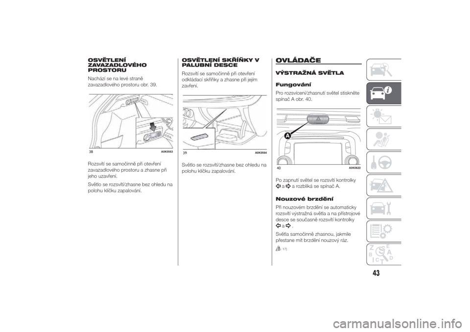 Alfa Romeo Giulietta 2014  Návod k obsluze (in Czech) OSVĚTLENÍ
ZAVAZADLOVÉHO
PROSTORU
Nachází se na levé straně
zavazadlového prostoru obr. 39.
Rozsvítí se samočinně při otevření
zavazadlového prostoru a zhasne při
jeho uzavření.
Svě