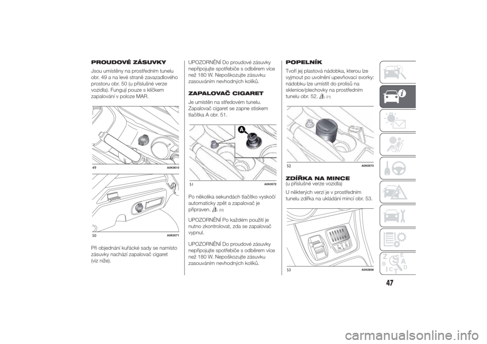 Alfa Romeo Giulietta 2014  Návod k obsluze (in Czech) PROUDOVÉ ZÁSUVKY
Jsou umístěny na prostředním tunelu
obr. 49 a na levé straně zavazadlového
prostoru obr. 50 (u příslušné verze
vozidla). Fungují pouze s klíčkem
zapalování v poloze 