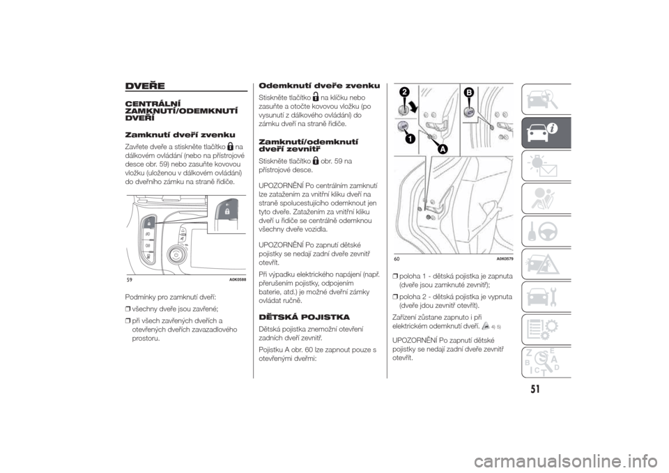 Alfa Romeo Giulietta 2014  Návod k obsluze (in Czech) DVEŘECENTRÁLNÍ
ZAMKNUTÍ/ODEMKNUTÍ
DVEŘÍ
Zamknutí dveří zvenku
Zavřete dveře a stiskněte tlačítko
na
dálkovém ovládání (nebo na přístrojové
desce obr. 59) nebo zasuňte kovovou
v