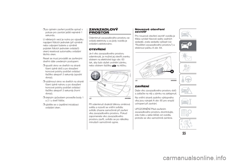 Alfa Romeo Giulietta 2014  Návod k obsluze (in Czech) ❒po úplném zavření podržte spínač v
poloze pro zavírání ještě nejméně 1
sekundu.
U některých verzí je nutno po výpadku
napájení řídicích jednotek (při výměně
nebo odpojen�