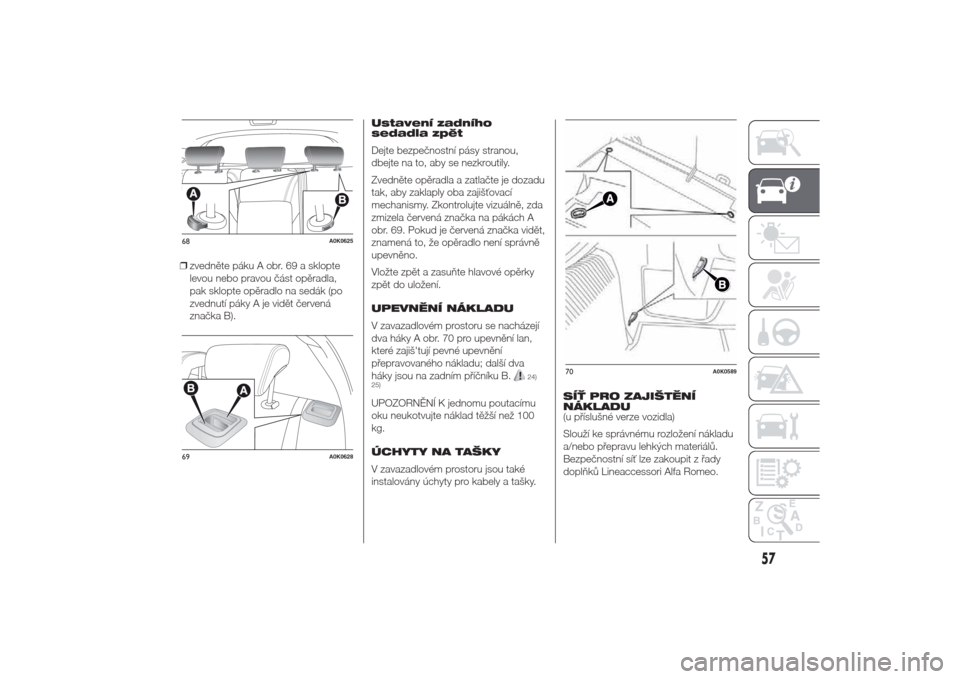 Alfa Romeo Giulietta 2014  Návod k obsluze (in Czech) ❒zvedněte páku A obr. 69 a sklopte
levou nebo pravou část opěradla,
pak sklopte opěradlo na sedák (po
zvednutí páky A je vidět červená
značka B).Ustavení zadního
sedadla zpět
Dejte b