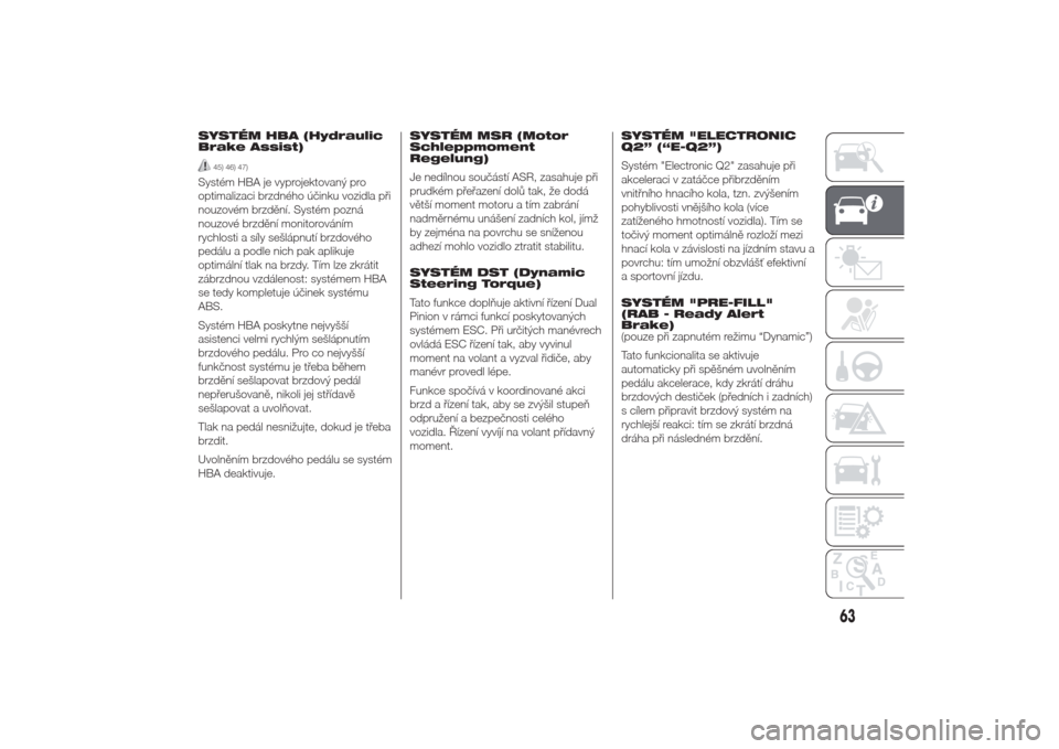 Alfa Romeo Giulietta 2014  Návod k obsluze (in Czech) SYSTÉM HBA (Hydraulic
Brake Assist)
45) 46) 47)
Systém HBA je vyprojektovaný pro
optimalizaci brzdného účinku vozidla při
nouzovém brzdění. Systém pozná
nouzové brzdění monitorováním
