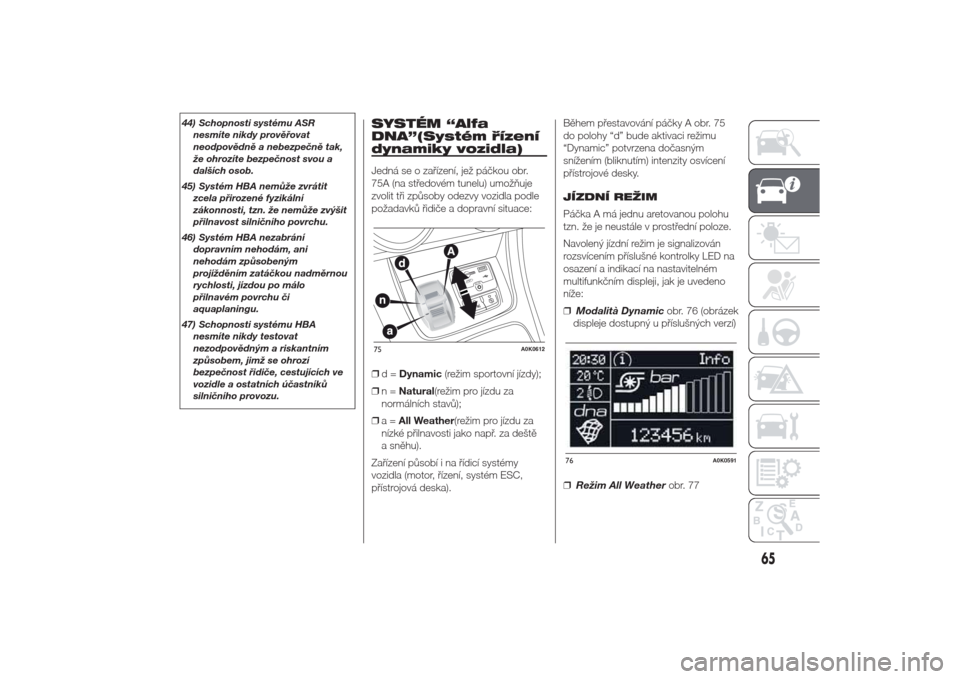 Alfa Romeo Giulietta 2014  Návod k obsluze (in Czech) 44) Schopnosti systému ASR
nesmíte nikdy prověřovat
neodpovědně a nebezpečně tak,
že ohrozíte bezpečnost svou a
dalších osob.
45) Systém HBA nemůže zvrátit
zcela přirozené fyzikáln