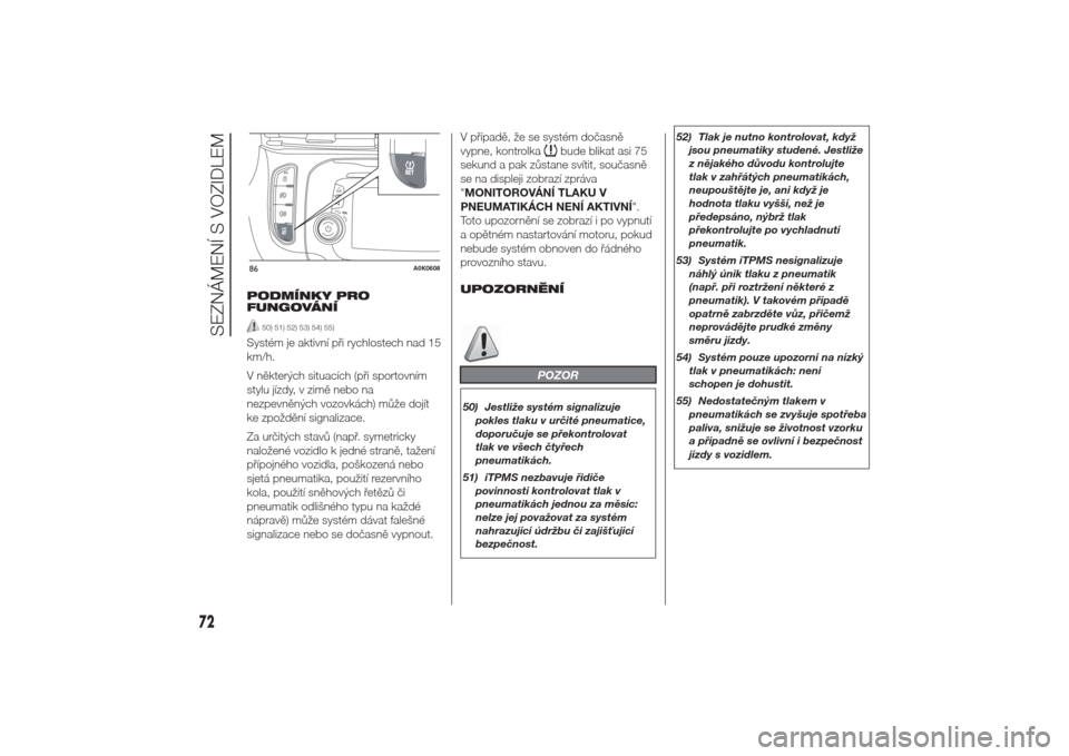 Alfa Romeo Giulietta 2014  Návod k obsluze (in Czech) PODMÍNKY PRO
FUNGOVÁNÍ
50) 51) 52) 53) 54) 55)
Systém je aktivní při rychlostech nad 15
km/h.
V některých situacích (při sportovním
stylu jízdy, v zimě nebo na
nezpevněných vozovkách) 
