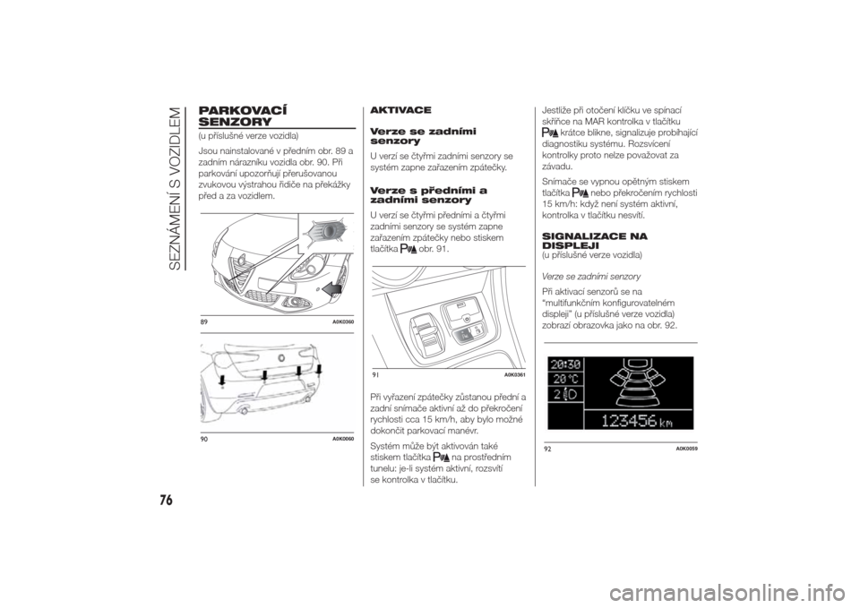 Alfa Romeo Giulietta 2014  Návod k obsluze (in Czech) PARKOVACÍ
SENZORY(u příslušné verze vozidla)
Jsou nainstalované v předním obr. 89 a
zadním nárazníku vozidla obr. 90. Při
parkování upozorňují přerušovanou
zvukovou výstrahou řidi�