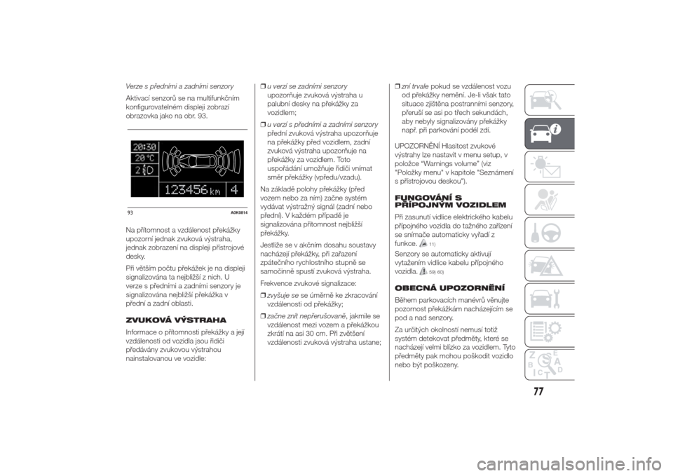 Alfa Romeo Giulietta 2014  Návod k obsluze (in Czech) Verze s předními a zadními senzory
Aktivací senzorů se na multifunkčním
konfigurovatelném displeji zobrazí
obrazovka jako na obr. 93.
Na přítomnost a vzdálenost překážky
upozorní jedna