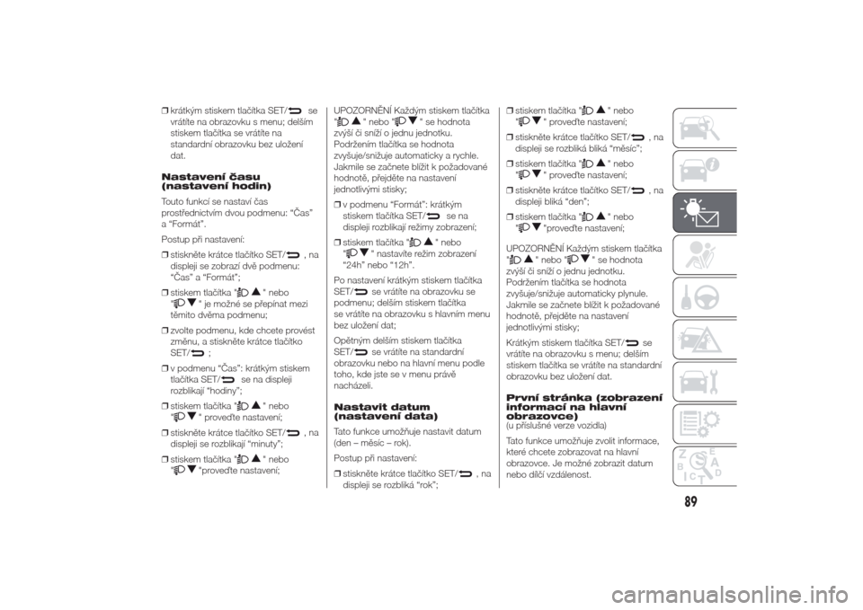 Alfa Romeo Giulietta 2014  Návod k obsluze (in Czech) ❒krátkým stiskem tlačítka SET/
se
vrátíte na obrazovku s menu; delším
stiskem tlačítka se vrátíte na
standardní obrazovku bez uložení
dat.
Nastavení času
(nastavení hodin)
Touto fu