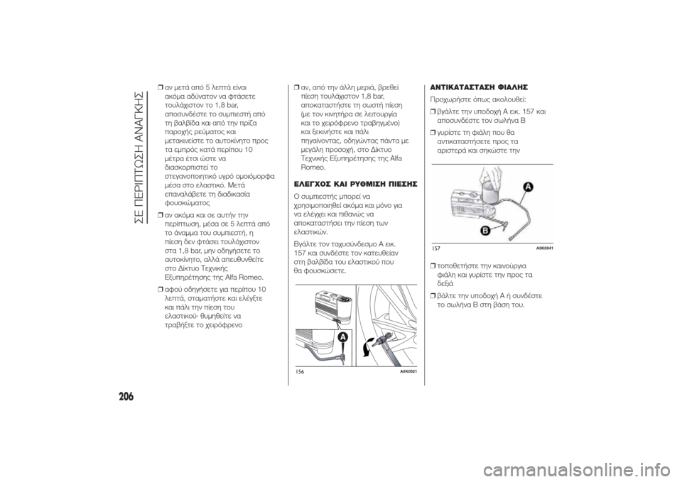 Alfa Romeo Giulietta 2014 Εγχειρίδιο χρήσης (in Greek) ❒αν μετά από 5 λεπτά είναι
ακόμα αδύνατον να φτάσετε
τουλάχιστον το 1,8 bar,
αποσυνδέστε το συμπιεστή από
τη βαλβ Alfa Romeo Giulietta 2014 Εγχειρίδιο χρήσης (in Greek) ❒αν μετά από 5 λεπτά είναι
ακόμα αδύνατον να φτάσετε
τουλάχιστον το 1,8 bar,
αποσυνδέστε το συμπιεστή από
τη βαλβ