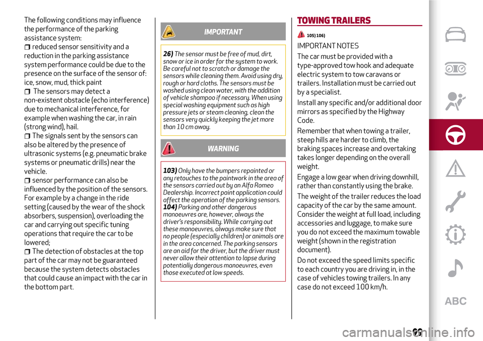Alfa Romeo MiTo 2017 User Guide The following conditions may influence
the performance of the parking
assistance system:
reduced sensor sensitivity and a
reduction in the parking assistance
system performance could be due to the
pre