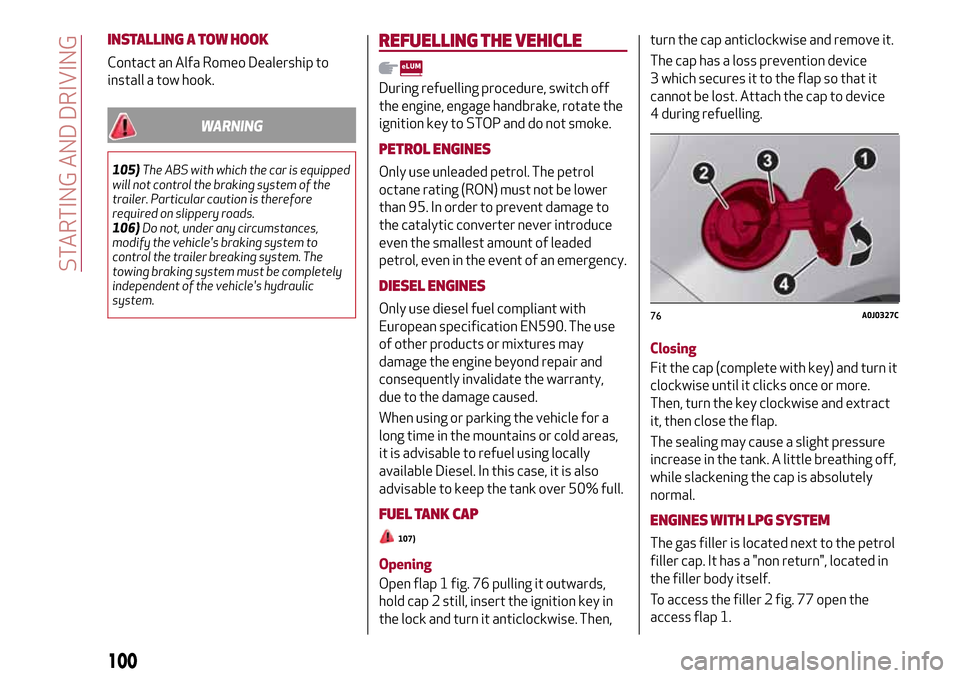 Alfa Romeo MiTo 2017 User Guide INSTALLING A TOW HOOK
Contact an Alfa Romeo Dealership to
install a tow hook.
WARNING
105)The ABS with which the car is equipped
will not control the braking system of the
trailer. Particular caution 