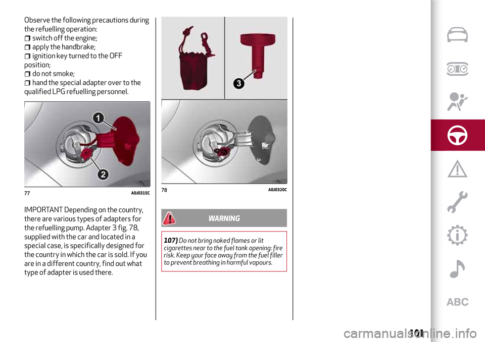 Alfa Romeo MiTo 2017 Owners Manual Observe the following precautions during
the refuelling operation:
switch off the engine;
apply the handbrake;
ignition key turned to the OFF
position;
do not smoke;
hand the special adapter over to t Alfa Romeo MiTo 2017 Owners Manual Observe the following precautions during
the refuelling operation:
switch off the engine;
apply the handbrake;
ignition key turned to the OFF
position;
do not smoke;
hand the special adapter over to t