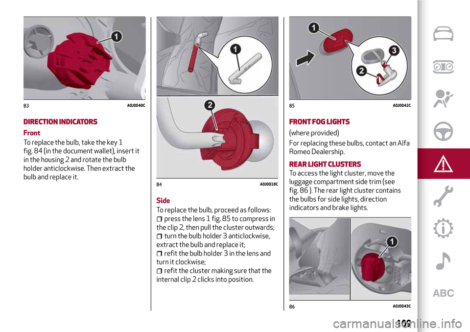Alfa Romeo MiTo 2017 Owners Manual DIRECTION INDICATORS
Front
To replace the bulb, take the key 1
fig. 84 (in the document wallet), insert it
in the housing 2 and rotate the bulb
holder anticlockwise. Then extract the
bulb and replace Alfa Romeo MiTo 2017 Owners Manual DIRECTION INDICATORS
Front
To replace the bulb, take the key 1
fig. 84 (in the document wallet), insert it
in the housing 2 and rotate the bulb
holder anticlockwise. Then extract the
bulb and replace