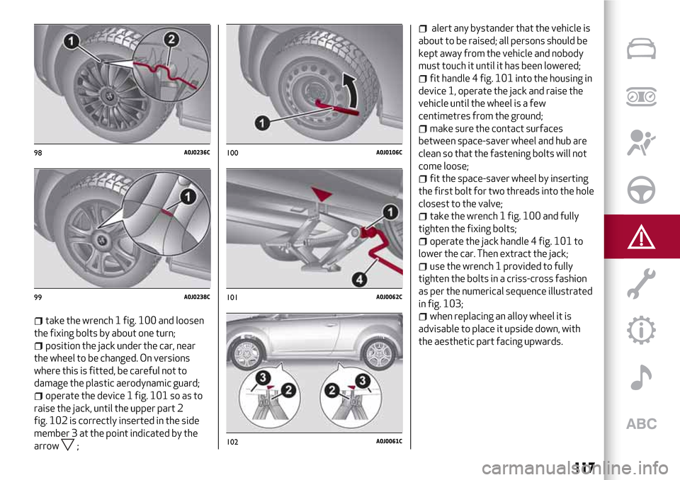 Alfa Romeo MiTo 2017 Owners Manual take the wrench 1 fig. 100 and loosen
the fixing bolts by about one turn;
position the jack under the car, near
the wheel to be changed. On versions
where this is fitted, be careful not to
damage the Alfa Romeo MiTo 2017 Owners Manual take the wrench 1 fig. 100 and loosen
the fixing bolts by about one turn;
position the jack under the car, near
the wheel to be changed. On versions
where this is fitted, be careful not to
damage the