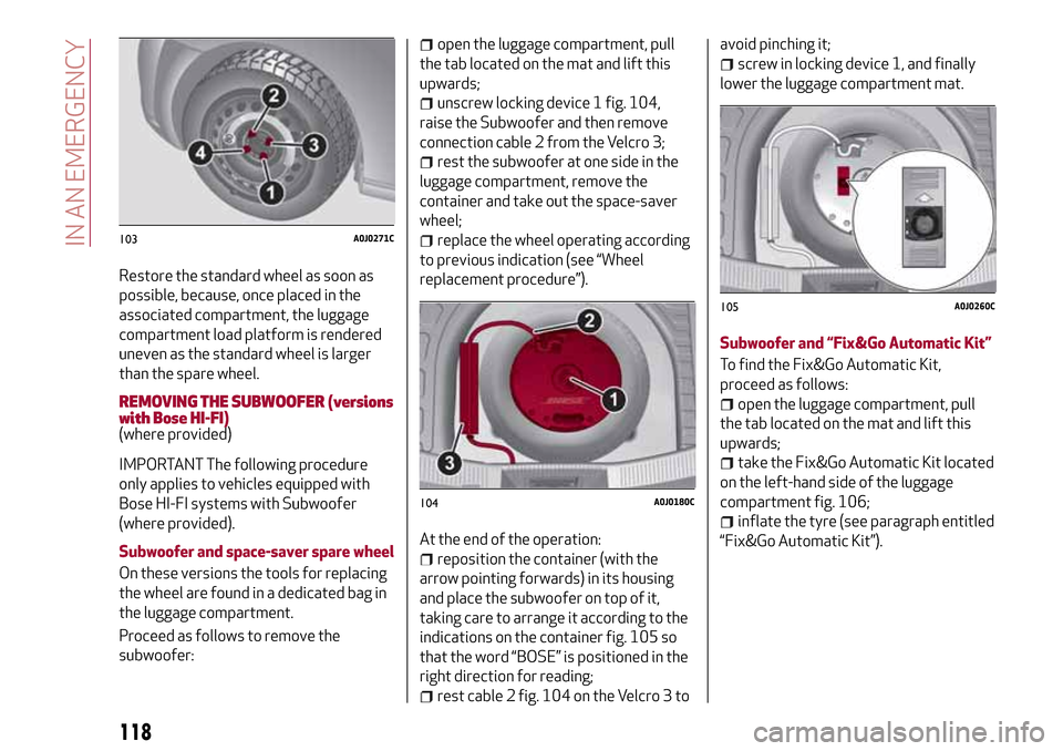 Alfa Romeo MiTo 2017  Owners Manual Restore the standard wheel as soon as
possible, because, once placed in the
associated compartment, the luggage
compartment load platform is rendered
uneven as the standard wheel is larger
than the sp