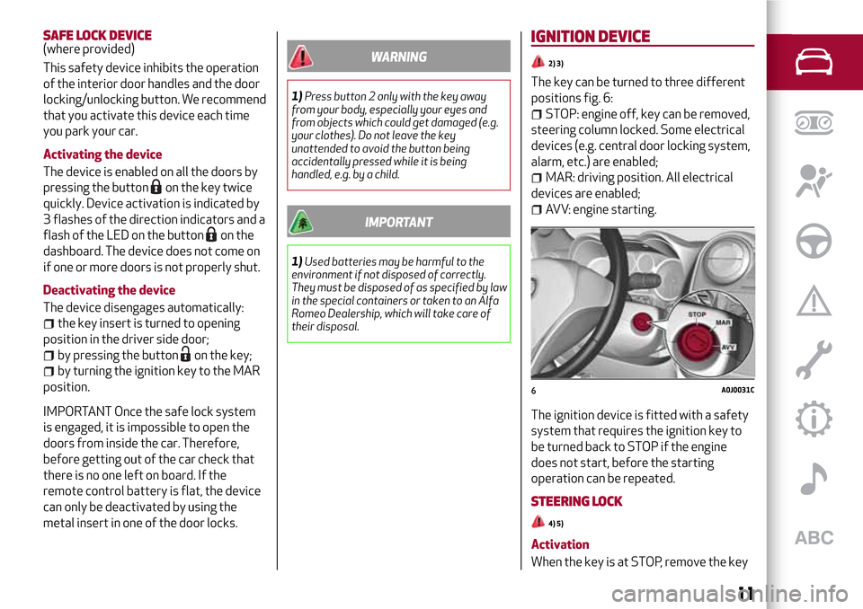 Alfa Romeo MiTo 2017  Owners Manual SAFE LOCK DEVICE(where provided)
This safety device inhibits the operation
of the interior door handles and the door
locking/unlocking button. We recommend
that you activate this device each time
you 