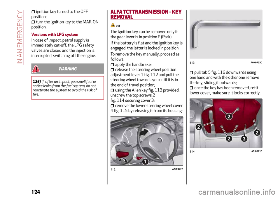 Alfa Romeo MiTo 2017 Owners Manual ignition key turned to the OFF
position;
turn the ignition key to the MAR-ON
position.
Versions with LPG system
In case of impact, petrol supply is
immediately cut-off, the LPG safety
valves are close Alfa Romeo MiTo 2017 Owners Manual ignition key turned to the OFF
position;
turn the ignition key to the MAR-ON
position.
Versions with LPG system
In case of impact, petrol supply is
immediately cut-off, the LPG safety
valves are close