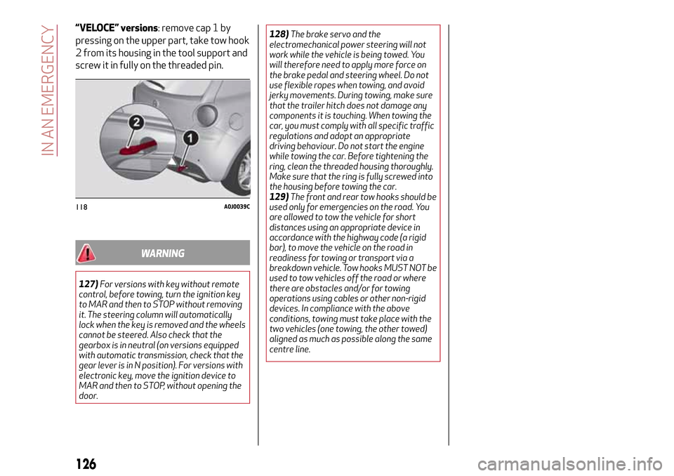 Alfa Romeo MiTo 2017  Owners Manual “VELOCE” versions: remove cap 1 by
pressing on the upper part, take tow hook
2 from its housing in the tool support and
screw it in fully on the threaded pin.
WARNING
127)For versions with key wit