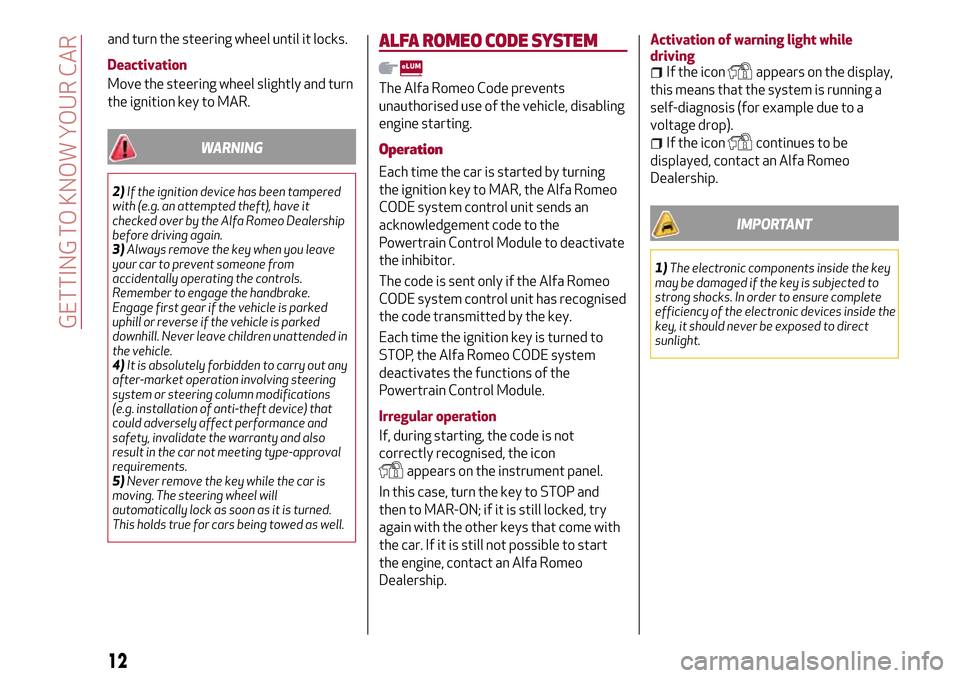 Alfa Romeo MiTo 2017  Owners Manual and turn the steering wheel until it locks.
Deactivation
Move the steering wheel slightly and turn
the ignition key to MAR.
WARNING
2)If the ignition device has been tampered
with (e.g. an attempted t