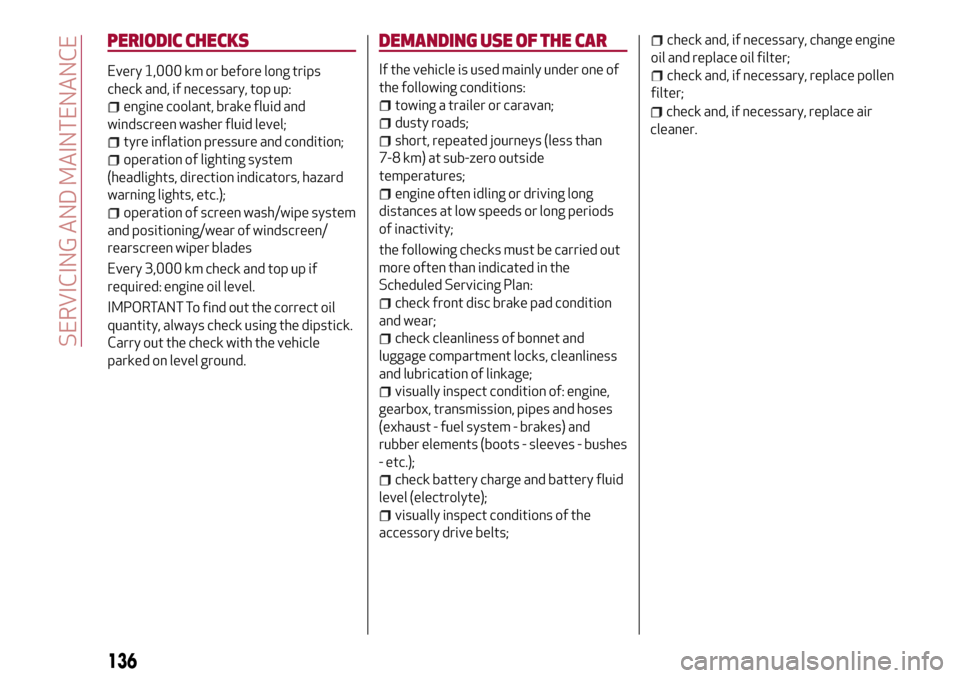 Alfa Romeo MiTo 2017  Owners Manual PERIODIC CHECKS
Every 1,000 km or before long trips
check and, if necessary, top up:
engine coolant, brake fluid and
windscreen washer fluid level;
tyre inflation pressure and condition;
operation of 