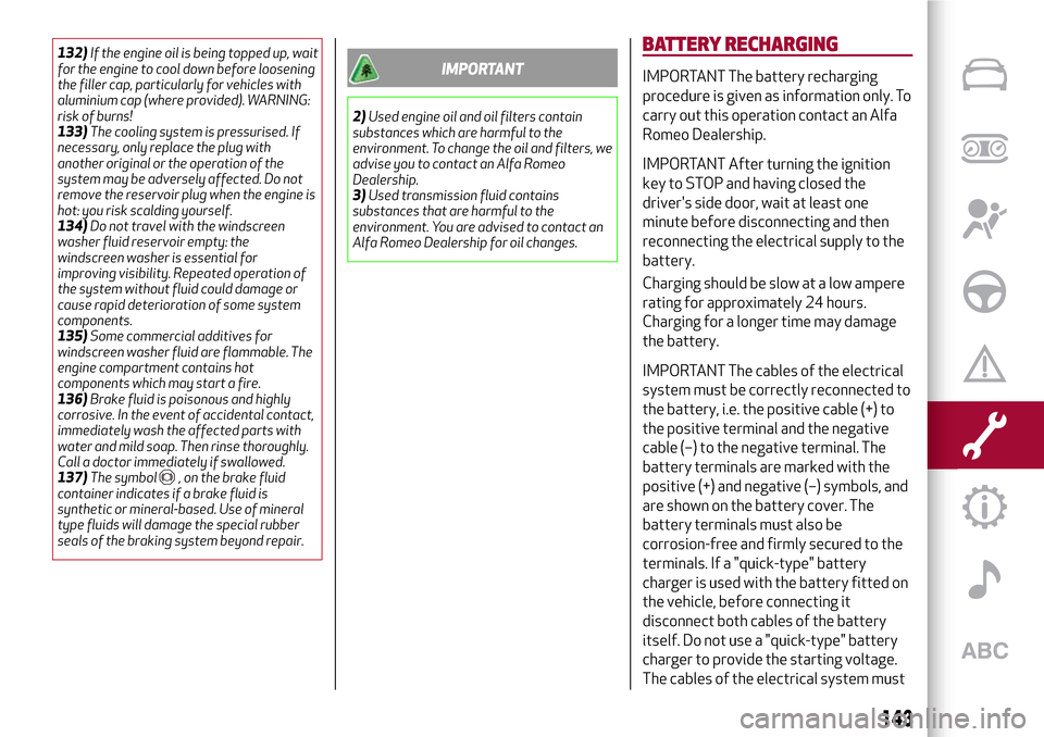 Alfa Romeo MiTo 2017  Owners Manual 132)If the engine oil is being topped up, wait
for the engine to cool down before loosening
the filler cap, particularly for vehicles with
aluminium cap (where provided). WARNING:
risk of burns!
133)T