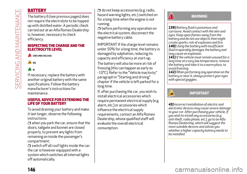 Alfa Romeo MiTo 2017  Owners Manual BATTERY
The battery 6 (see previous pages) does
not require the electrolyte to be topped
up with distilled water. A periodic check
carried out at an Alfa Romeo Dealership
is, however, necessary to che